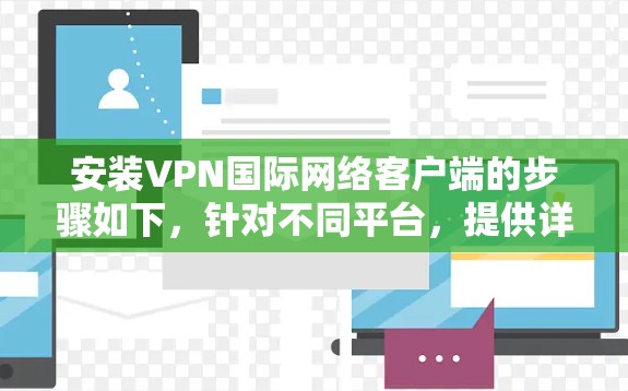 安装VPN国际网络客户端的步骤如下，针对不同平台，提供详细指导