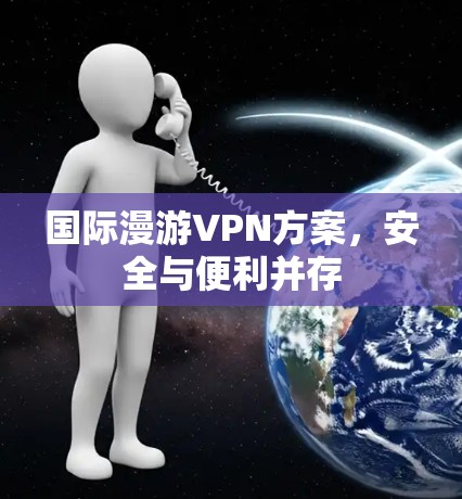 国际漫游VPN方案，安全与便利并存