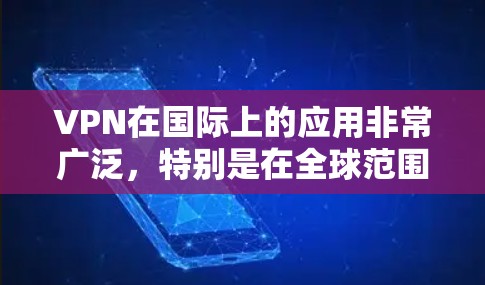 VPN在国际上的应用非常广泛，特别是在全球范围内提供访问互联网的能力。这些VPN节点通常位于不同的国家和地区，如中国、美国、日本、欧洲等地。以下是一些主要的国际VPN节点资源，以及它们对用户的重要性