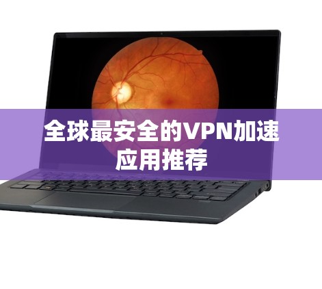 全球最安全的VPN加速应用推荐