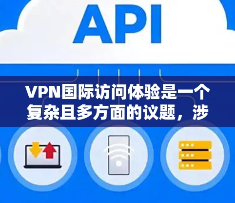 VPN国际访问体验是一个复杂且多方面的议题，涉及技术、法律、隐私、安全等多个方面。以下是对这一问题的详细分析和总结