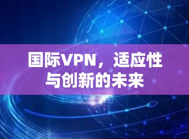 国际VPN，适应性与创新的未来