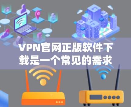 VPN官网正版软件下载是一个常见的需求，尤其是在需要安全和稳定的网络连接时。以下是推荐的几点建议