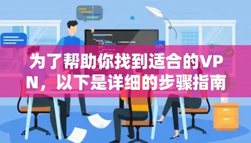 为了帮助你找到适合的VPN，以下是详细的步骤指南