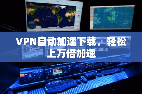 VPN自动加速下载，轻松上万倍加速