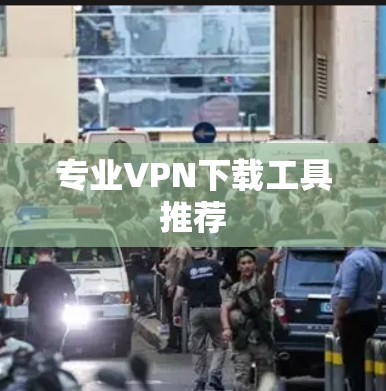 专业VPN下载工具推荐