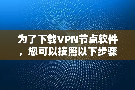 为了下载VPN节点软件，您可以按照以下步骤操作