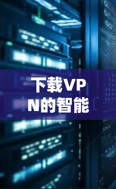 下载VPN的智能网络客户端的步骤如下
