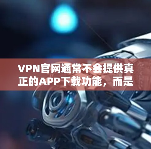 VPN官网通常不会提供真正的APP下载功能，而是提供虚拟网络连接的环境。以下是关于VPN官网是否提供真实APP下载的一些说明