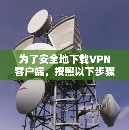 为了安全地下载VPN客户端，按照以下步骤进行