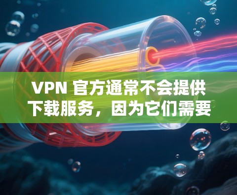 VPN 官方通常不会提供下载服务，因为它们需要服务器来处理请求。然而，如果你遇到了无法下载的问题，可以尝试以下几种方法来解决