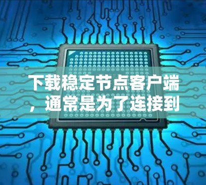 下载稳定节点客户端，通常是为了连接到VPN服务器或虚拟网络（VPN）服务。以下是逐步指南，帮助您完成下载和安装过程