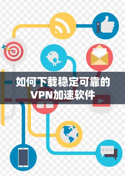 如何下载稳定可靠的VPN加速软件