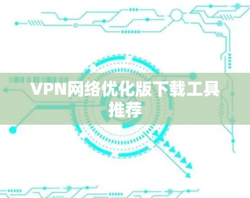 VPN网络优化版下载工具推荐