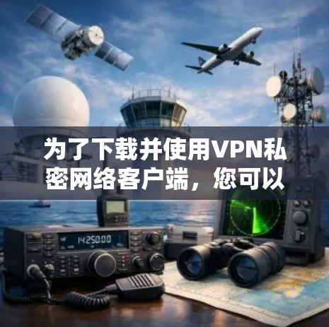 为了下载并使用VPN私密网络客户端，您可以按照以下步骤操作