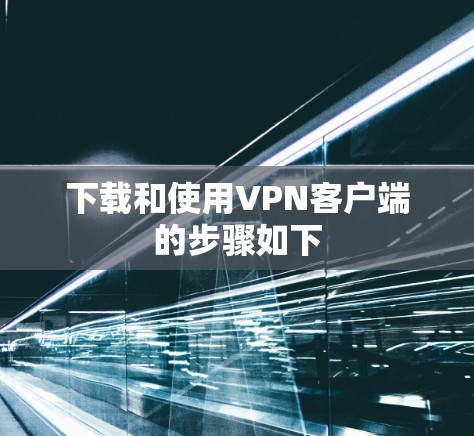下载和使用VPN客户端的步骤如下