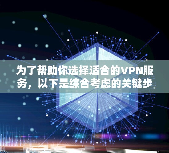 为了帮助你选择适合的VPN服务，以下是综合考虑的关键步骤和建议