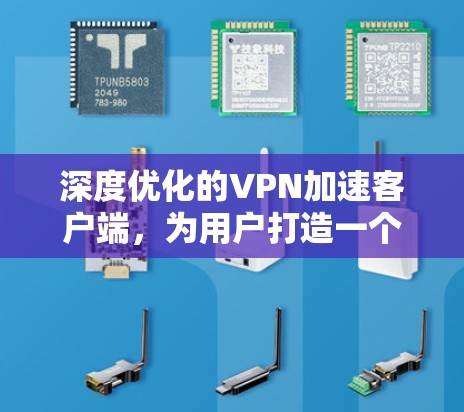 深度优化的VPN加速客户端，为用户打造一个高效便捷的连接方式