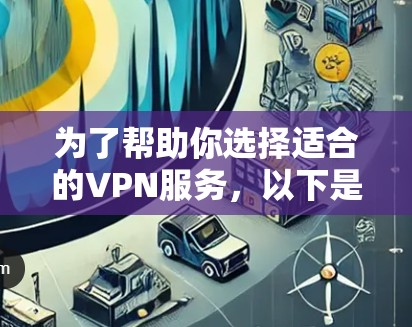 为了帮助你选择适合的VPN服务，以下是基于你在之前思考中的信息整理后的推荐