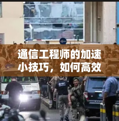 通信工程师的加速小技巧,如何高效下载VPN加速软件 通信工程师的加速小技巧,如何高效下载VPN加速软件