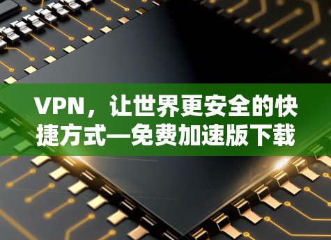 VPN，让世界更安全的快捷方式—免费加速版下载