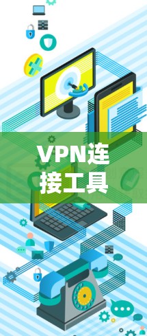 VPN连接工具是用于连接VPN服务器的工具，它通常由软件包下载后，用户需要根据提示进行安装和配置。以下是使用VPN连接工具的步骤和注意事项