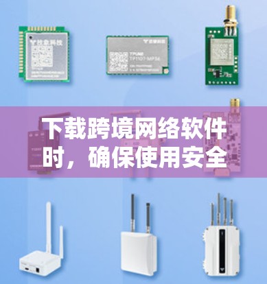 下载跨境网络软件时，确保使用安全的VPN环境是非常重要的。以下是详细的步骤指南