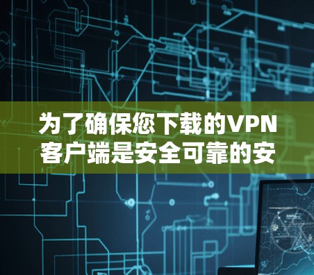 为了确保您下载的VPN客户端是安全可靠的安全版，以下是一些步骤和建议