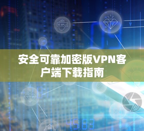 安全可靠加密版VPN客户端下载指南