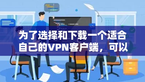为了选择和下载一个适合自己的VPN客户端，可以按照以下步骤进行