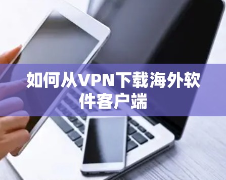 如何从VPN下载海外软件客户端