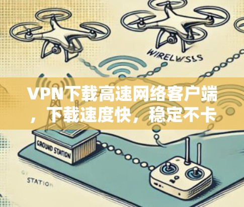 VPN下载高速网络客户端，下载速度快，稳定不卡顿