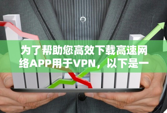 为了帮助您高效下载高速网络APP用于VPN，以下是一些推荐的VPN服务及其使用建议