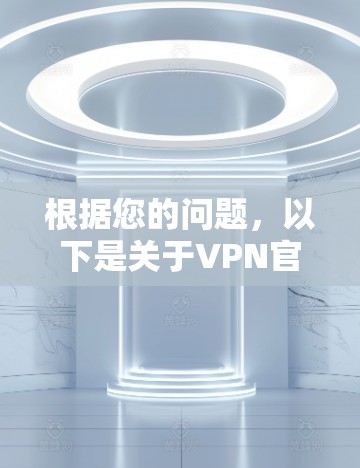 根据您的问题，以下是关于VPN官网下载<strong>翻墙</strong>软件客户端的详细分析