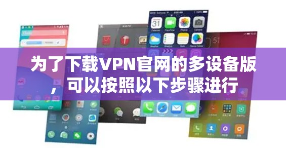 为了下载VPN官网的多设备版，可以按照以下步骤进行