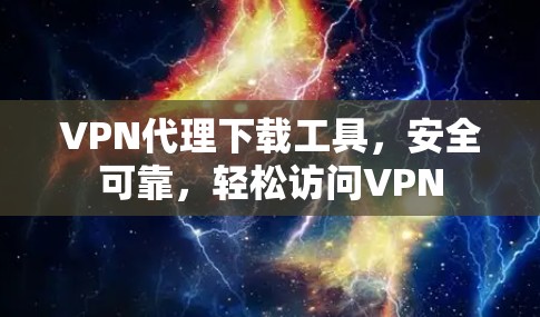VPN代理下载工具，安全可靠，轻松访问VPN