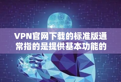 VPN官网下载的标准版通常指的是提供基本功能的版本，通常不包含加密或高级功能。以下是一些标准版VPN官网的常见类型及其特点