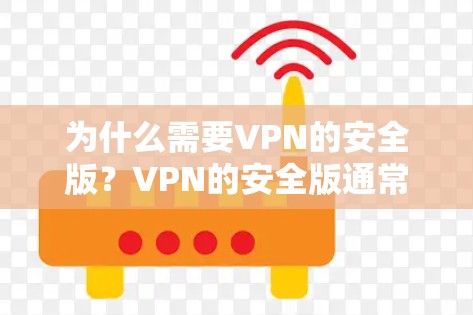 为什么需要VPN的安全版？VPN的安全版通常会提供更强大的加密技术、更高效的流量控制、更安全的设备管理，以及更丰富的功能选项。这些设置有助于保护用户数据不受攻击，同时也能更好地控制网络环境