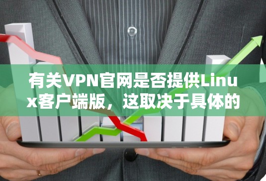 有关VPN官网是否提供Linux客户端版，这取决于具体的VPN服务提供商。以下是一些可能的情况