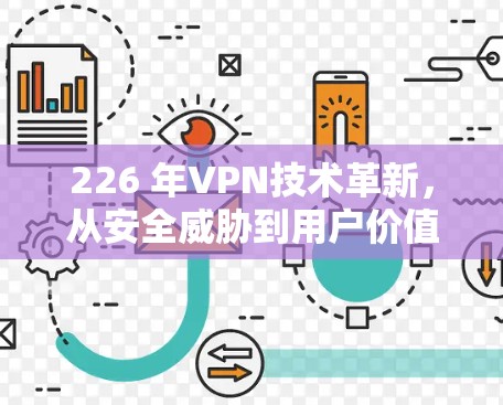 226 年VPN技术革新,从安全威胁到用户价值的无限可能 226 年VPN技术革新,从安全威胁到用户价值的无限可能
