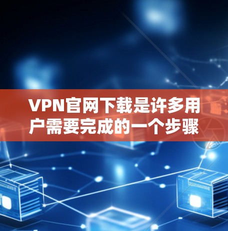VPN官网下载是许多用户需要完成的一个步骤,因为VPN协议允许用户在不传输或下载任何内容的情况下访问外部网络。以下是关于如何下载和使用VPN官网的一些基本步骤和建议 VPN官网下载是许多用户需要完成的一个步骤,因为VPN协议允许用户在不传输或下载任何内容的情况下访问外部网络。以下是关于如何下载和使用VPN官网的一些基本步骤和建议
