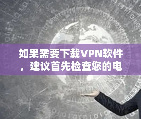 如果需要下载VPN软件，建议首先检查您的电脑，确保它有足够的内存和带宽。以下是几种方法可以减少下载软件带来的问题
