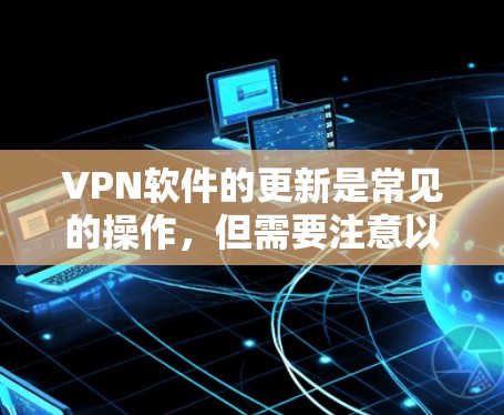 VPN软件的更新是常见的操作，但需要注意以下几点