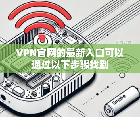 VPN官网的最新入口可以通过以下步骤找到