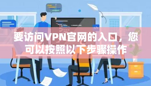 要访问VPN官网的入口，您可以按照以下步骤操作