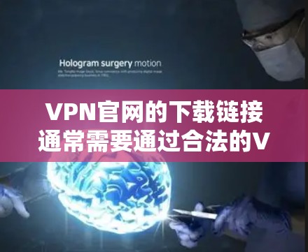 VPN官网的下载链接通常需要通过合法的VPN服务进行下载，例如Viatr、Sec Nord、Netneta等。这些服务通常提供免费的下载链接，但推荐使用官方认证的VPN服务以确保安全