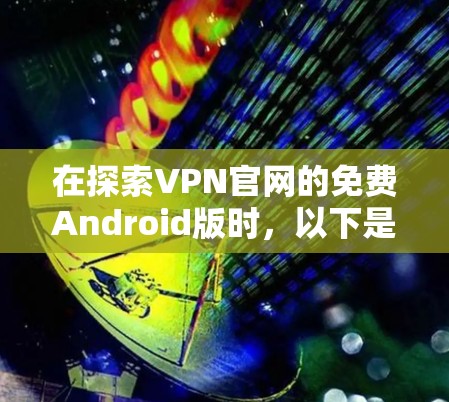 在探索VPN官网的免费Android版时，以下是分步骤的解决方案