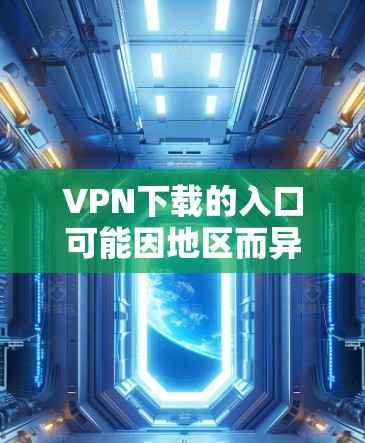 VPN下载的入口可能因地区而异，但以下是一些常见的VPN下载网站和方法