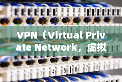 VPN（Virtual Private Network，虚拟专用网络）是通过VPN服务器将外网流量转移到个人服务器，实现与互联网连接的网络技术。以下是关于VPN的详细介绍和教程