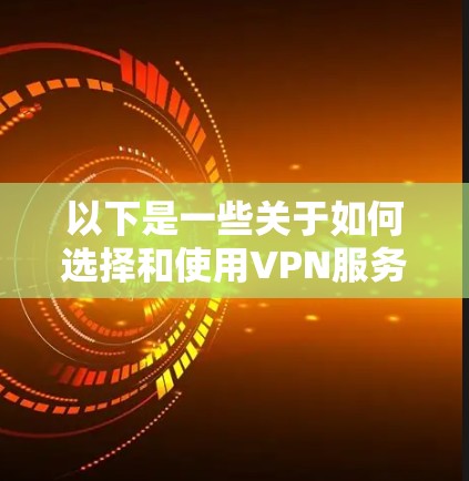以下是一些关于如何选择和使用VPN服务的实用建议